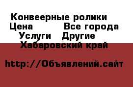 Конвеерные ролики  › Цена ­ 400 - Все города Услуги » Другие   . Хабаровский край